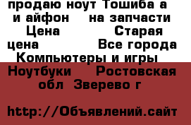 продаю ноут.Тошиба а210 и айфон 4s на запчасти › Цена ­ 1 500 › Старая цена ­ 32 000 - Все города Компьютеры и игры » Ноутбуки   . Ростовская обл.,Зверево г.